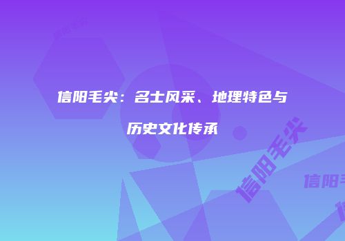 信阳毛尖：名士风采、地理特色与历史文化传承