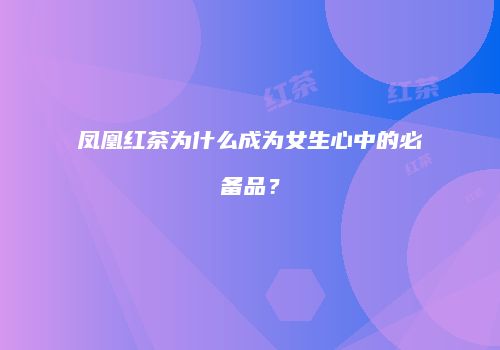 凤凰红茶为什么成为女生心中的必备品？
