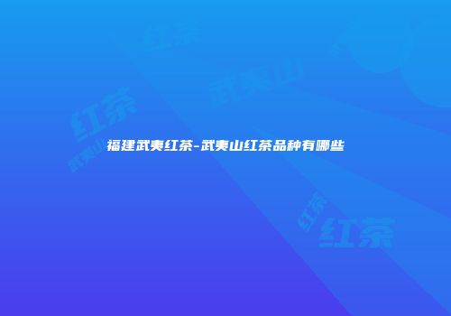 福建武夷红茶-武夷山红茶品种有哪些