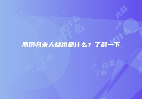凰后归来大益饼是什么？了解一下