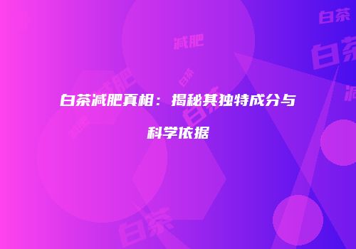 白茶减肥真相：揭秘其独特成分与科学依据