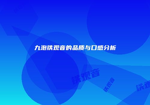 九泡铁观音的品质与口感分析