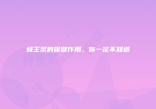 蜂王浆的保健作用，你一定不知道