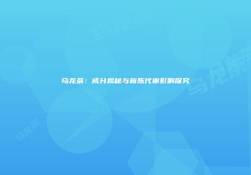 乌龙茶：成分揭秘与新陈代谢影响探究