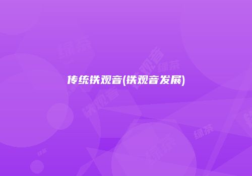 传统铁观音(铁观音发展)
