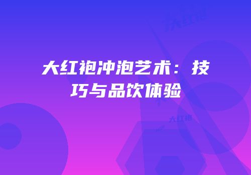 大红袍冲泡艺术：技巧与品饮体验
