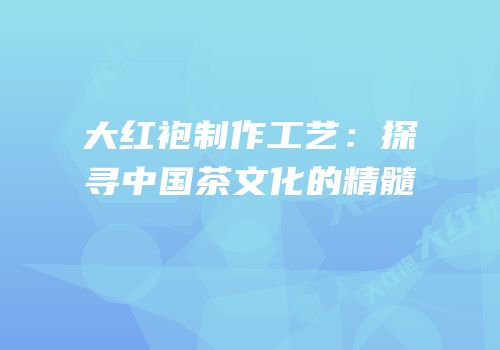 大红袍制作工艺：探寻中国茶文化的精髓