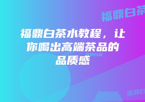 福鼎白茶水教程，让你喝出高端茶品的品质感