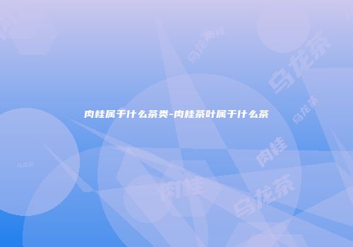 肉桂属于什么茶类-肉桂茶叶属于什么茶