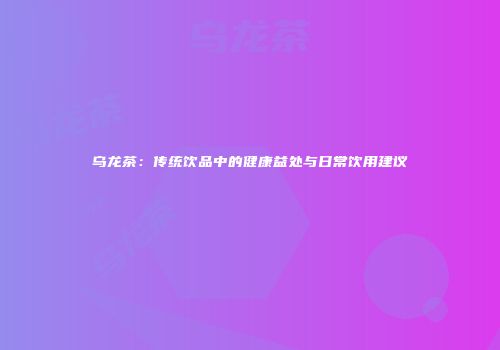 乌龙茶：传统饮品中的健康益处与日常饮用建议
