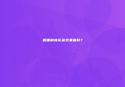 喝哪种桂花茶效果最好？