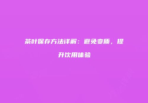 茶叶保存方法详解：避免变质，提升饮用体验