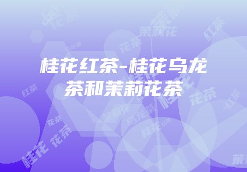 桂花红茶-桂花乌龙茶和茉莉花茶