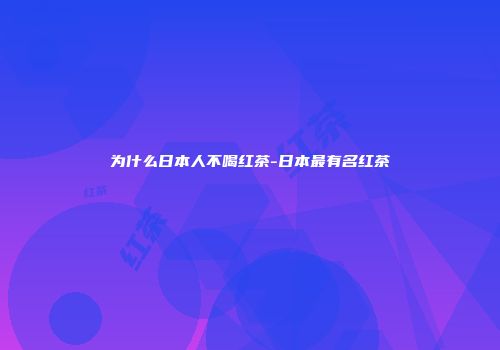 为什么日本人不喝红茶-日本最有名红茶