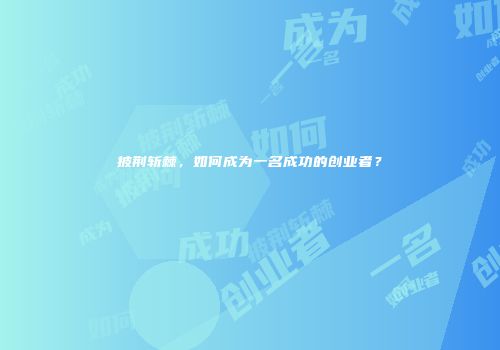 披荆斩棘，如何成为一名成功的创业者？