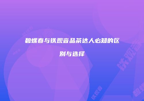 碧螺春与铁观音品茶达人必知的区别与选择