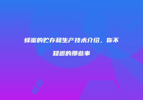 蜂蜜的贮存和生产技术介绍，你不知道的那些事