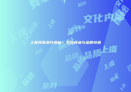 上虞舜毫茶叶探秘：文化内涵与品质特色