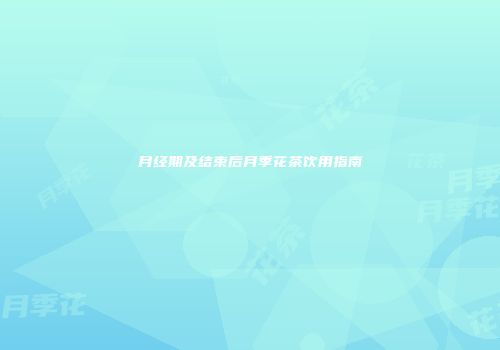 月经期及结束后月季花茶饮用指南