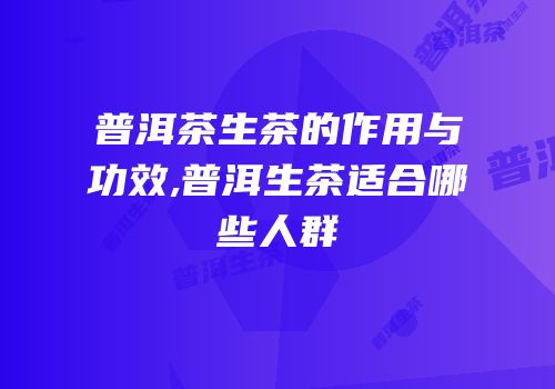 普洱茶生茶的作用与功效,普洱生茶适合哪些人群