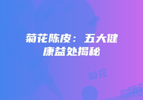 菊花陈皮：五大健康益处揭秘