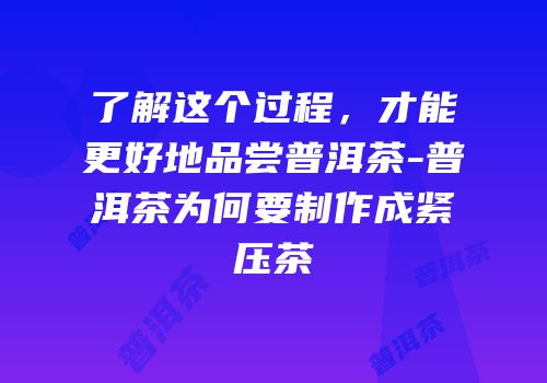 了解这个过程，才能更好地品尝普洱茶-普洱茶为何要制作成紧压茶