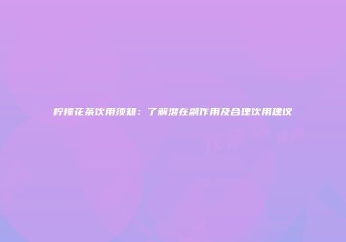 柠檬花茶饮用须知：了解潜在副作用及合理饮用建议