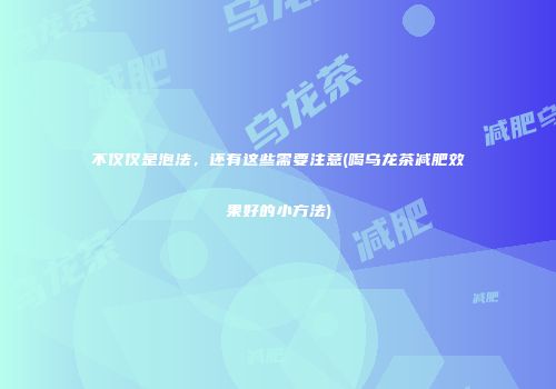 不仅仅是泡法，还有这些需要注意(喝乌龙茶减肥效果好的小方法)