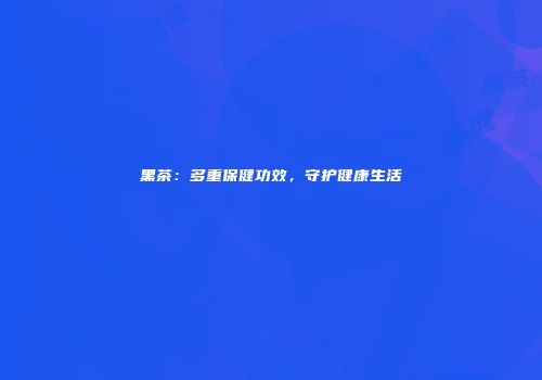 黑茶：多重保健功效，守护健康生活