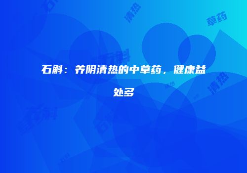 石斛：养阴清热的中草药，健康益处多