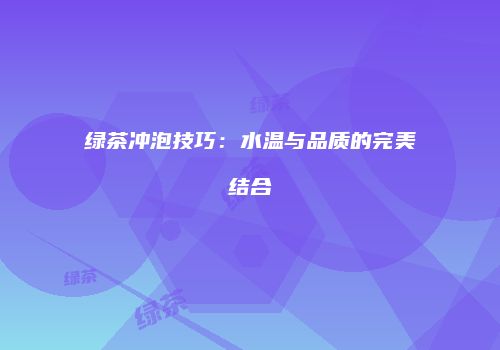 绿茶冲泡技巧：水温与品质的完美结合