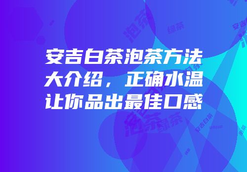 安吉白茶泡茶方法大介绍，正确水温让你品出最佳口感