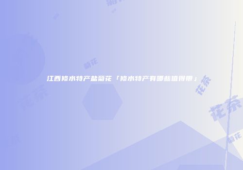 江西修水特产盐菊花「修水特产有哪些值得带」