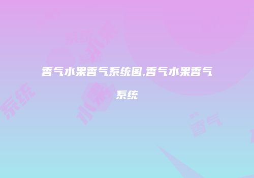 香气水果香气系统图,香气水果香气系统