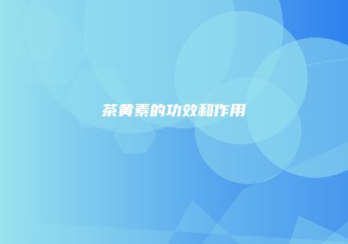 茶黄素的功效和作用