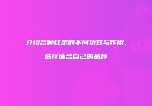 介绍各种红茶的不同功效与作用，选择适合自己的品种