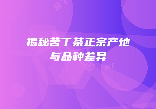 揭秘苦丁茶正宗产地与品种差异