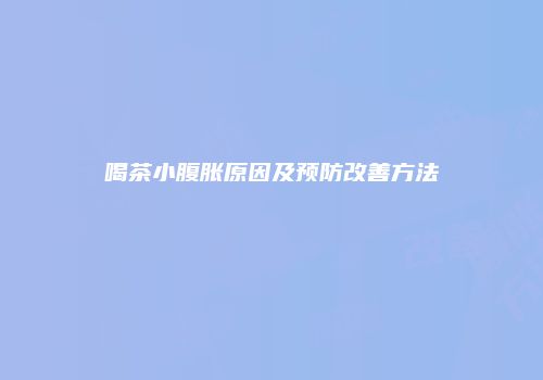 喝茶小腹胀原因及预防改善方法