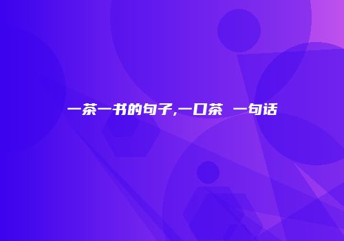 一茶一书的句子,一口茶 一句话