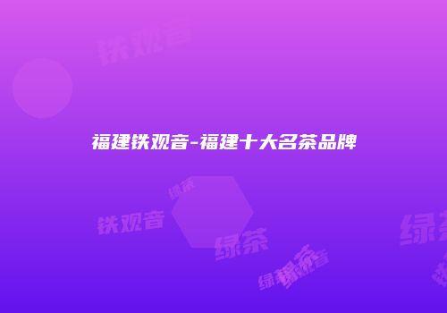 福建铁观音-福建十大名茶品牌