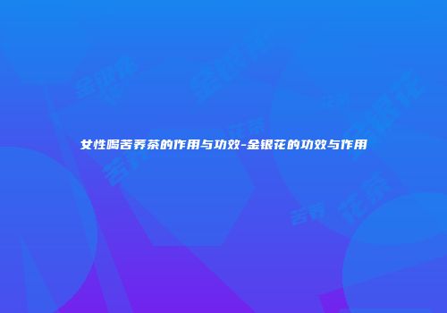 女性喝苦荞茶的作用与功效-金银花的功效与作用