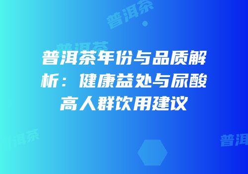 普洱茶年份与品质解析：健康益处与尿酸高人群饮用建议