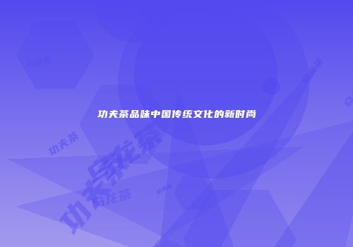 功夫茶品味中国传统文化的新时尚