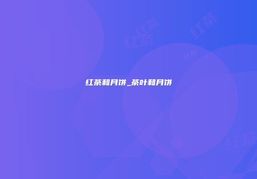 红茶和月饼_茶叶和月饼