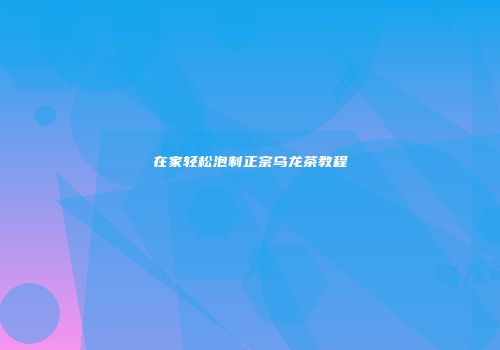 在家轻松泡制正宗乌龙茶教程