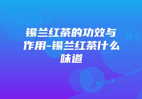 锡兰红茶的功效与作用-锡兰红茶什么味道