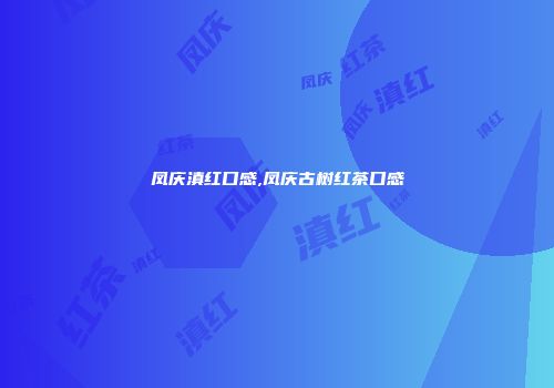 凤庆滇红口感,凤庆古树红茶口感