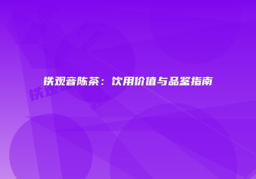 铁观音陈茶：饮用价值与品鉴指南