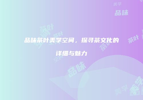 品味茶叶美学空间，探寻茶文化的详细与魅力