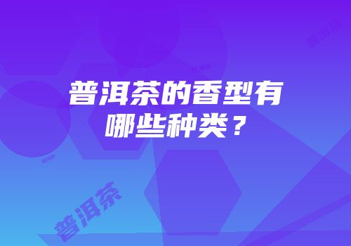 普洱茶的香型有哪些种类？
